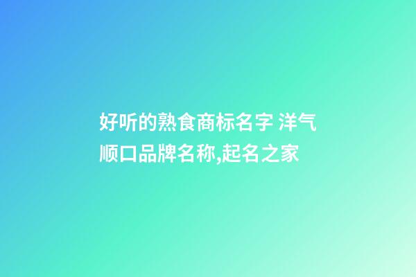 好听的熟食商标名字 洋气顺口品牌名称,起名之家-第1张-商标起名-玄机派